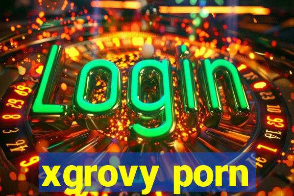 xgrovy porn